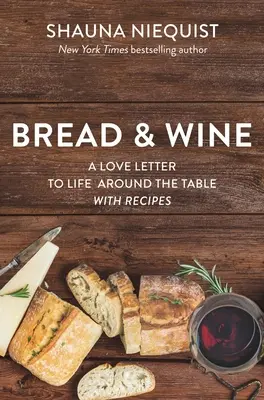 Kenyér és bor: Szerelmes levél az élethez az asztal körül receptekkel - Bread and Wine: A Love Letter to Life Around the Table with Recipes