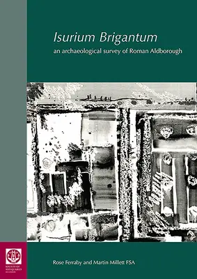 Isurium Brigantum: A római kori Aldborough régészeti felmérése - Isurium Brigantum: An Archaeological Survey of Roman Aldborough