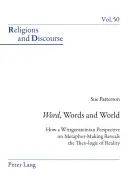 Szó, szavak és világ: Hogyan tárja fel a valóság teo-logikáját a metaforakészítés wittgensteini perspektívája? - Word, Words, and World: How a Wittgensteinian Perspective on Metaphor-Making Reveals the Theo-Logic of Reality