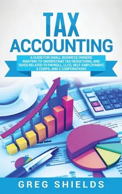 Adószámvitel: A Guide for Small Business Owners Wanting to Understand Tax Deductions, and Taxes Related to Payroll, LLCs, Self-Emplo - Tax Accounting: A Guide for Small Business Owners Wanting to Understand Tax Deductions, and Taxes Related to Payroll, LLCs, Self-Emplo