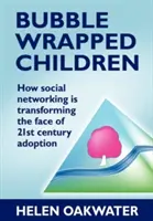 Buborékba csomagolt gyerekek: Hogyan alakítja át a közösségi hálózat a 21. századi örökbefogadás arculatát? - Bubble Wrapped Children: How Social Networking Is Transforming the Face of 21st Century Adoption