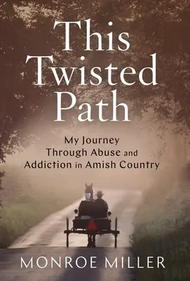 This Twisted Path: A visszaélés és a függőség útján Amish Countryban - This Twisted Path: My Journey through Abuse and Addiction in Amish Country