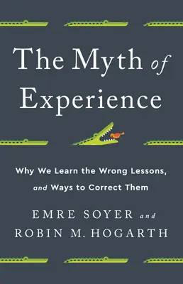 A tapasztalat mítosza: Miért tanuljuk meg a rossz leckéket, és hogyan korrigálhatjuk őket - The Myth of Experience: Why We Learn the Wrong Lessons, and Ways to Correct Them