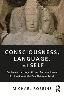 Tudat, nyelv és én: Az elme kettős természetének pszichoanalitikus, nyelvészeti és antropológiai feltárása - Consciousness, Language, and Self: Psychoanalytic, Linguistic, and Anthropological Explorations of the Dual Nature of Mind