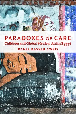 A gondoskodás paradoxonai: Egyiptomban: Gyermekek és a globális orvosi segítségnyújtás - Paradoxes of Care: Children and Global Medical Aid in Egypt