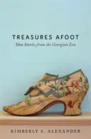 Treasures Afoot: Cipős történetek a grúz korszakból - Treasures Afoot: Shoe Stories from the Georgian Era