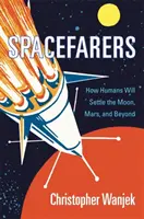 Spacefarers: Hogyan fogják az emberek benépesíteni a Holdat, a Marsot és azon túl a Földet? - Spacefarers: How Humans Will Settle the Moon, Mars, and Beyond