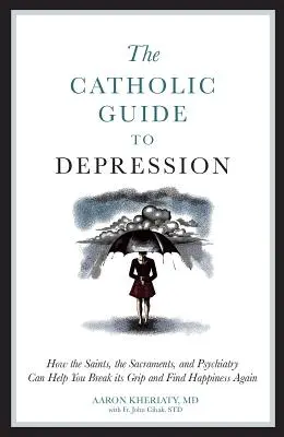 A katolikus útmutató a depresszióhoz: How the Saints, the Sacrents, and Psychiatry Can Help You Break Its Grip and Find Happiness Again (Hogyan segíthetnek a szentek, a szentségek és a pszichiátria megtörni a szorítását és újra megtalálni a boldogságot) - The Catholic Guide to Depression: How the Saints, the Sacraments, and Psychiatry Can Help You Break Its Grip and Find Happiness Again