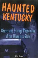 Kísértetjárta Kentucky: Szellemek és különös jelenségek a Kékfű államban - Haunted Kentucky: Ghosts and Strange Phenomena of the Bluegrass State