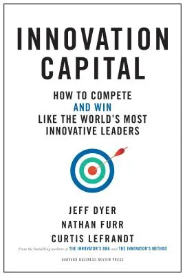 Innovációs tőke: Hogyan versenyezzünk - és nyerjünk - úgy, mint a világ leginnovatívabb vezetői - Innovation Capital: How to Compete--And Win--Like the World's Most Innovative Leaders