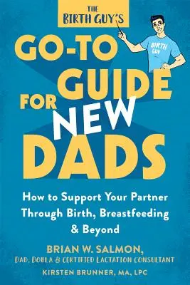 A szülő srác útmutatója új apáknak: Hogyan támogassa partnerét a szülés, a szoptatás és azon túl is - The Birth Guy's Go-To Guide for New Dads: How to Support Your Partner Through Birth, Breastfeeding, and Beyond