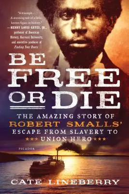 Légy szabad vagy halj meg: Robert Smalls rabszolgaságból való menekülésének elképesztő története az Unió hősévé válásról - Be Free or Die: The Amazing Story of Robert Smalls' Escape from Slavery to Union Hero