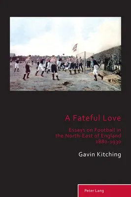 A Fateful Love; Essays on Football in the North-East of England 1880-1930 (Egy sorsdöntő szerelem; Esszék a labdarúgásról Északkelet-Angliában 1880-1930) - A Fateful Love; Essays on Football in the North-East of England 1880-1930