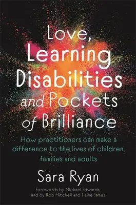 Szerelem, tanulási zavarok és a briliáns zsebek: Hogyan változtathatják meg a szakemberek a gyermekek, családok és felnőttek életét? - Love, Learning Disabilities and Pockets of Brilliance: How Practitioners Can Make a Difference to the Lives of Children, Families and Adults