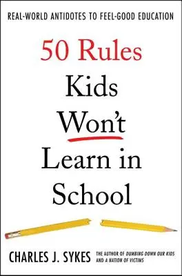 50 szabály, amit a gyerekek nem tanulnak meg az iskolában: A való világ ellenszere a jó érzésű oktatásnak - 50 Rules Kids Won't Learn in School: Real-World Antidotes to Feel-Good Education