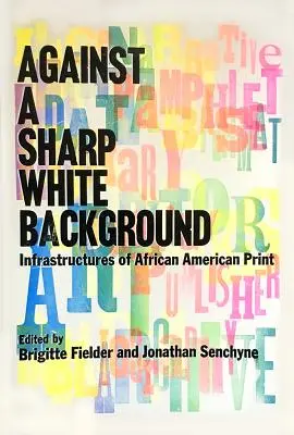 Éles fehér háttér előtt: Az afroamerikai nyomtatás infrastruktúrái - Against a Sharp White Background: Infrastructures of African American Print