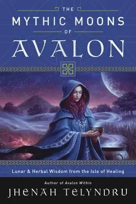 Avalon mitikus holdjai: Hold- és gyógynövény-bölcsesség a gyógyítás szigetéről - The Mythic Moons of Avalon: Lunar & Herbal Wisdom from the Isle of Healing