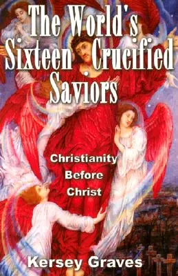 A világ tizenhat megfeszített megváltója: A kereszténység Krisztus előtt - The World's Sixteen Crucified Saviours: Christianity Before Christ