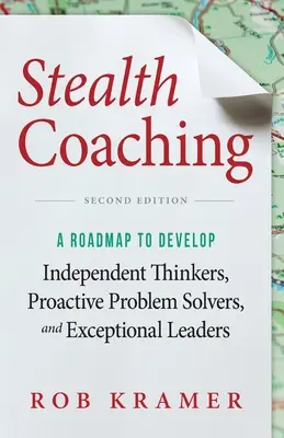 Stealth Coaching: Útiterv az önálló gondolkodók, a proaktív problémamegoldók és a kivételes vezetők fejlesztéséhez - Stealth Coaching: A Roadmap to Develop Independent Thinkers, Proactive Problem Solvers, and Exceptional Leaders