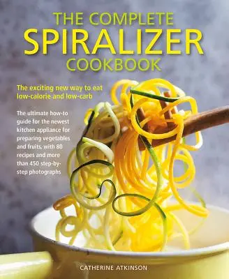 A teljes spirálozó szakácskönyv: Az alacsony kalóriatartalmú és szénhidráttartalmú étkezés izgalmas új módja - The Complete Spiralizer Cookbook: The Exciting New Way to Eat Low-Calorie and Low-Carb