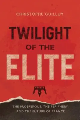 Az elitek alkonya: A jólét, a periféria és Franciaország jövője - Twilight of the Elites: Prosperity, the Periphery, and the Future of France