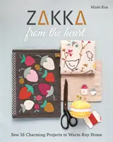 Zakka szívből: 16 bájos projekt a meleg otthon melegítéséhez - Zakka from the Heart: Sew 16 Charming Projects to Warm Any Home