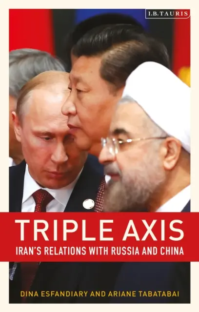 Három tengely: Irán kapcsolatai Oroszországgal és Kínával - Triple-Axis: Iran's Relations with Russia and China