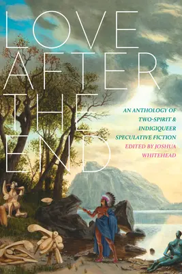 Szerelem a vég után: Kétlelkű és indigó spekulatív fikció antológiája - Love After the End: An Anthology of Two-Spirit and Indigiqueer Speculative Fiction