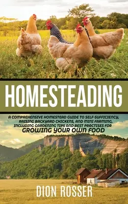 Homesteading: Átfogó útmutató az önellátáshoz, a háztáji csirkék neveléséhez és a minigazdálkodáshoz, beleértve a kertészkedést is. - Homesteading: A Comprehensive Homestead Guide to Self-Sufficiency, Raising Backyard Chickens, and Mini Farming, Including Gardening