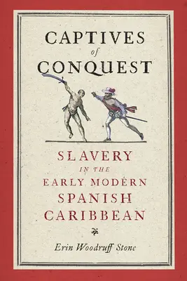 A hódítás foglyai: Rabszolgaság a kora újkori spanyol karibi térségben - Captives of Conquest: Slavery in the Early Modern Spanish Caribbean