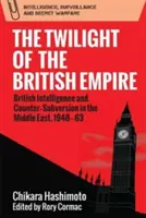 A brit birodalom alkonya: a brit hírszerzés és a felforgatás elleni küzdelem a Közel-Keleten, 1948-63 között - The Twilight of the British Empire: British Intelligence and Counter-Subversion in the Middle East, 1948-63