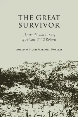 Nagy túlélő - W J G Roberts közlegény naplója az első világháborúból - Great Survivor - The World War I Diary of Private W J G Roberts