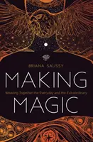 Varázsolás: A mindennapi és a rendkívüli dolgok összekapcsolása - Making Magic: Weaving Together the Everyday and the Extraordinary