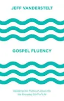 Gospel Fluency: Jézus igazságait az élet mindennapi dolgaiba beleszőve beszélni - Gospel Fluency: Speaking the Truths of Jesus Into the Everyday Stuff of Life