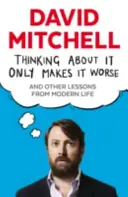 A gondolkodás csak ront a helyzeten - És más tanulságok a modern életből - Thinking About It Only Makes It Worse - And Other Lessons from Modern Life