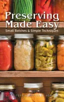 Könnyű konzerválás: Kis tételek és egyszerű technikák - Preserving Made Easy: Small Batches and Simple Techniques