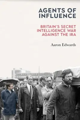 A befolyás ügynökei: Nagy-Britannia titkos hírszerzési háborúja az IRA ellen - Agents of Influence: Britain's Secret Intelligence War Against the IRA