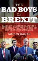 A Brexit rosszfiúi: Mesék a bajtársiasságról, a zűrzavarról és a gerillaharcról az EU-referendum idején - The Bad Boys of Brexit: Tales of Mischief, Mayhem & Guerilla Warfare in the Eu Referendum