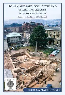 Roman and Medieval Exeter and Their Hinterlands: Iscától Escanceasterig: Exeter, egy hely az időben I. kötet - Roman and Medieval Exeter and Their Hinterlands: From Isca to Escanceaster: Exeter, a Place in Time Volume I