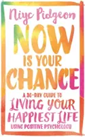 Most itt az esélyed: Egy 30 napos útmutató a legboldogabb életedhez a pozitív pszichológia segítségével - Now Is Your Chance: A 30-Day Guide to Living Your Happiest Life Using Positive Psychology