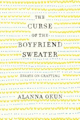 A pulóveres barát átka: Esszék a kézművességről - The Curse of the Boyfriend Sweater: Essays on Crafting