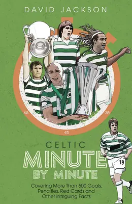 Celtic percről percre - Több mint 500 gól, büntető, piros lap és egyéb érdekes tények - Celtic Minute by Minute - Covering More Than 500 Goals, Penalties, Red Cards and Other Intriguing Facts