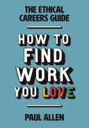 Az etikus karrierútmutató: Hogyan találd meg azt a munkát, amit szeretsz - The Ethical Careers Guide: How to Find the Work You Love