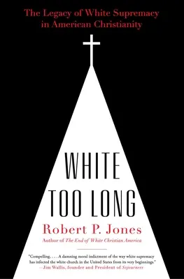 Túl sokáig fehér: A fehér felsőbbrendűség öröksége az amerikai kereszténységben - White Too Long: The Legacy of White Supremacy in American Christianity