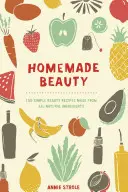 Házi szépség: 150 egyszerű szépségápolási recept teljesen természetes alapanyagokból - Homemade Beauty: 150 Simple Beauty Recipes Made from All-Natural Ingredients