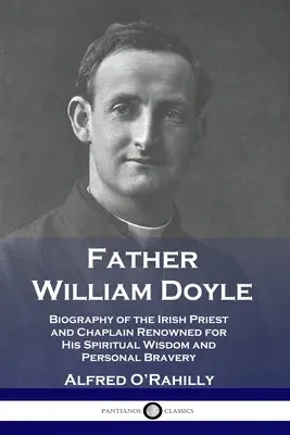 William Doyle atya: A spirituális bölcsességéről és személyes bátorságáról híres ír pap és káplán életrajza - Father William Doyle: Biography of the Irish Priest and Chaplain Renowned for His Spiritual Wisdom and Personal Bravery