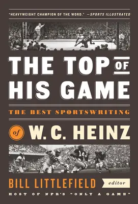 A játékának csúcsa: W. C. Heinz legjobb sportújságírói: A Library of America Special Publicaton - The Top of His Game: The Best Sportswriting of W. C. Heinz: A Library of America Special Publicaton