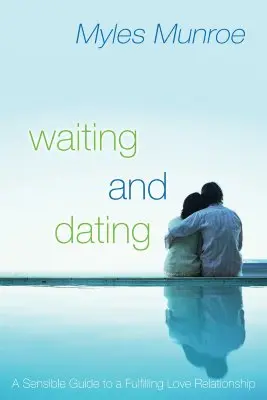 A várakozás és a randevúzás célja és ereje: Gyakorlati útmutató a beteljesítő kapcsolathoz - The Purpose and Power of Waiting and Dating: Your Practical Guide to a Fulfilling Relationship