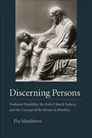 Megkülönböztető személyek: A mély fogyatékosság, a korai egyházatyák és a személy fogalma a bioetikában - Discerning Persons: Profound Disability, the Early Church Fathers, and the Concept of the Person in Bioethics