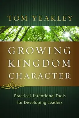 Growing Kingdom Character: Gyakorlati, szándékos eszközök a vezetők fejlesztéséhez - Growing Kingdom Character: Practical, Intentional Tools for Developing Leaders